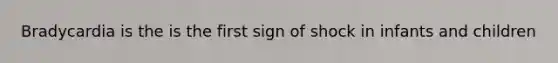 Bradycardia is the is the first sign of shock in infants and children
