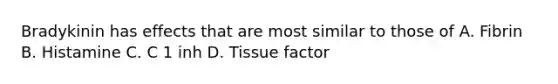 Bradykinin has effects that are most similar to those of A. Fibrin B. Histamine C. C 1 inh D. Tissue factor