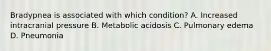 Bradypnea is associated with which condition? A. Increased intracranial pressure B. Metabolic acidosis C. Pulmonary edema D. Pneumonia