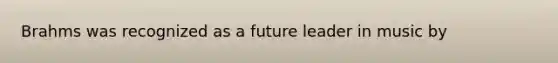 Brahms was recognized as a future leader in music by