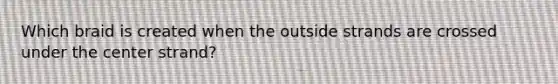 Which braid is created when the outside strands are crossed under the center strand?