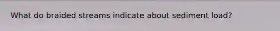 What do braided streams indicate about sediment load?