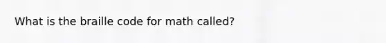 What is the braille code for math called?