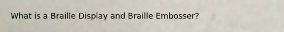 What is a Braille Display and Braille Embosser?