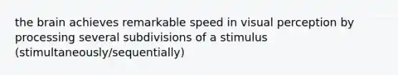 the brain achieves remarkable speed in visual perception by processing several subdivisions of a stimulus (stimultaneously/sequentially)