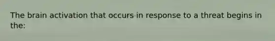 The brain activation that occurs in response to a threat begins in the: