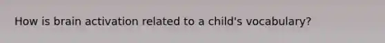 How is brain activation related to a child's vocabulary?