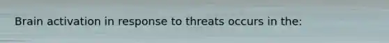 Brain activation in response to threats occurs in the: