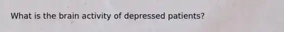 What is the brain activity of depressed patients?