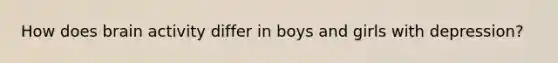 How does brain activity differ in boys and girls with depression?