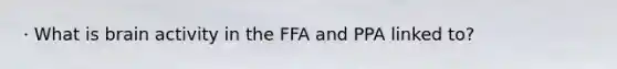 · What is brain activity in the FFA and PPA linked to?