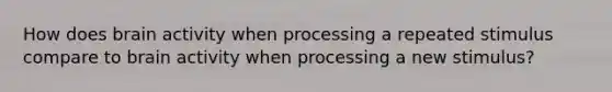 How does brain activity when processing a repeated stimulus compare to brain activity when processing a new stimulus?