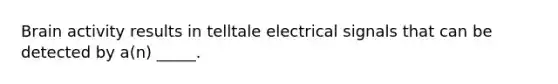 Brain activity results in telltale electrical signals that can be detected by a(n) _____.