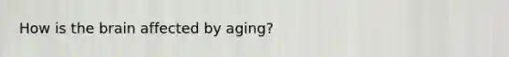 How is the brain affected by aging?