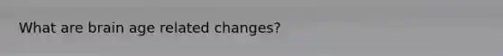 What are brain age related changes?