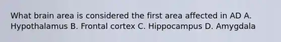 What brain area is considered the first area affected in AD A. Hypothalamus B. Frontal cortex C. Hippocampus D. Amygdala