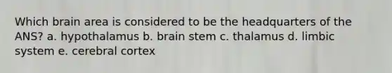 Which brain area is considered to be the headquarters of the ANS? a. hypothalamus b. brain stem c. thalamus d. limbic system e. cerebral cortex