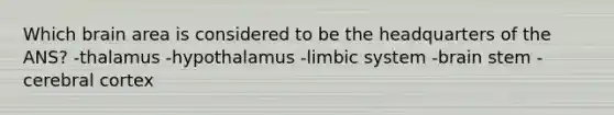 Which brain area is considered to be the headquarters of the ANS? -thalamus -hypothalamus -limbic system -brain stem -cerebral cortex