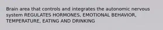 Brain area that controls and integrates the autonomic nervous system REGULATES HORMONES, EMOTIONAL BEHAVIOR, TEMPERATURE, EATING AND DRINKING