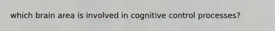 which brain area is involved in cognitive control processes?