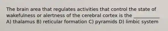 <a href='https://www.questionai.com/knowledge/kLMtJeqKp6-the-brain' class='anchor-knowledge'>the brain</a> area that regulates activities that control the state of wakefulness or alertness of the cerebral cortex is the ___________ A) thalamus B) reticular formation C) pyramids D) limbic system