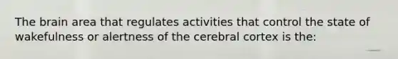 <a href='https://www.questionai.com/knowledge/kLMtJeqKp6-the-brain' class='anchor-knowledge'>the brain</a> area that regulates activities that control the state of wakefulness or alertness of the cerebral cortex is the: