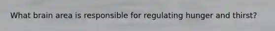 What brain area is responsible for regulating hunger and thirst?