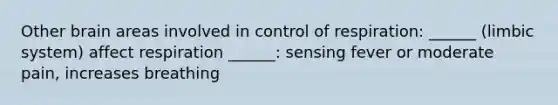 Other brain areas involved in <a href='https://www.questionai.com/knowledge/kJCR66QNoU-control-of-respiration' class='anchor-knowledge'>control of respiration</a>: ______ (limbic system) affect respiration ______: sensing fever or moderate pain, increases breathing