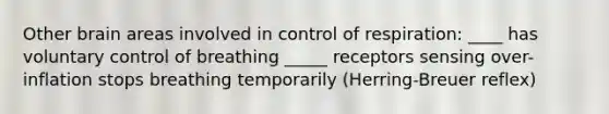 Other brain areas involved in <a href='https://www.questionai.com/knowledge/kJCR66QNoU-control-of-respiration' class='anchor-knowledge'>control of respiration</a>: ____ has voluntary control of breathing _____ receptors sensing over-inflation stops breathing temporarily (Herring-Breuer reflex)