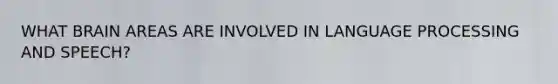 WHAT BRAIN AREAS ARE INVOLVED IN LANGUAGE PROCESSING AND SPEECH?