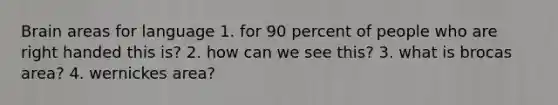 Brain areas for language 1. for 90 percent of people who are right handed this is? 2. how can we see this? 3. what is brocas area? 4. wernickes area?