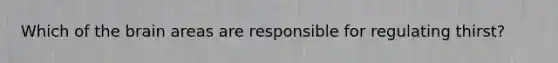 Which of the brain areas are responsible for regulating thirst?