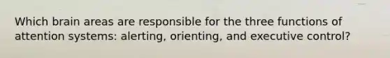 Which brain areas are responsible for the three functions of attention systems: alerting, orienting, and executive control?