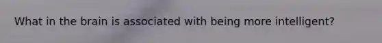 What in the brain is associated with being more intelligent?