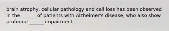 brain atrophy, cellular pathology and cell loss has been observed in the ______ of patients with Alzheimer's disease, who also show profound ______ impairment