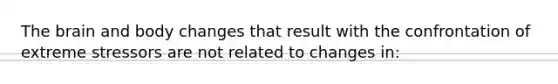 The brain and body changes that result with the confrontation of extreme stressors are not related to changes in: