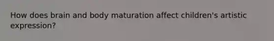 How does brain and body maturation affect children's artistic expression?