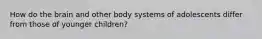 How do the brain and other body systems of adolescents differ from those of younger children?