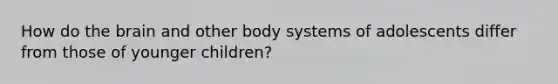 How do <a href='https://www.questionai.com/knowledge/kLMtJeqKp6-the-brain' class='anchor-knowledge'>the brain</a> and other body systems of adolescents differ from those of younger children?