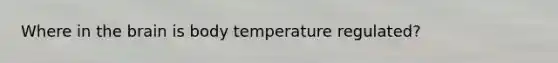 Where in <a href='https://www.questionai.com/knowledge/kLMtJeqKp6-the-brain' class='anchor-knowledge'>the brain</a> is body temperature regulated?