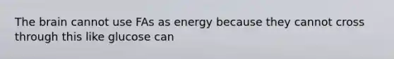 The brain cannot use FAs as energy because they cannot cross through this like glucose can