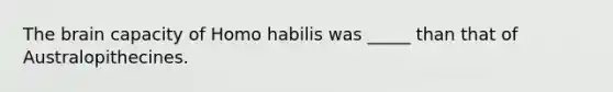 <a href='https://www.questionai.com/knowledge/kLMtJeqKp6-the-brain' class='anchor-knowledge'>the brain</a> capacity of <a href='https://www.questionai.com/knowledge/kG3hgw3hYa-homo-habilis' class='anchor-knowledge'>homo habilis</a> was _____ than that of Australopithecines.