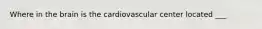 Where in the brain is the cardiovascular center located ___