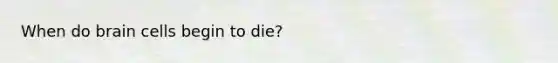 When do brain cells begin to die?