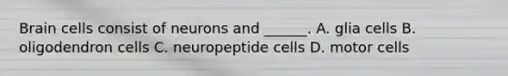 Brain cells consist of neurons and ______. A. glia cells B. oligodendron cells C. neuropeptide cells D. motor cells