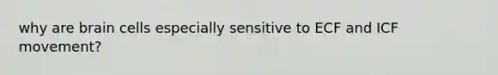 why are brain cells especially sensitive to ECF and ICF movement?