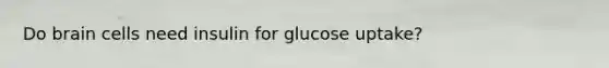 Do brain cells need insulin for glucose uptake?