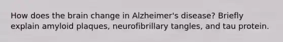 How does the brain change in Alzheimer's disease? Briefly explain amyloid plaques, neurofibrillary tangles, and tau protein.