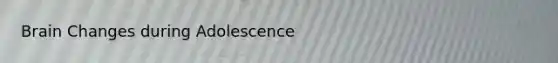 Brain Changes during Adolescence