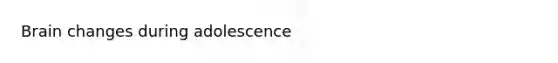 Brain changes during adolescence
